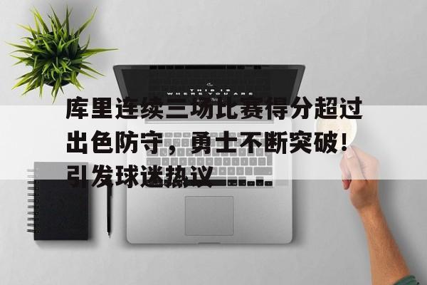 包含库里连续三场比赛得分超过出色防守，勇士不断突破！引发球迷热议的词条-开云APP