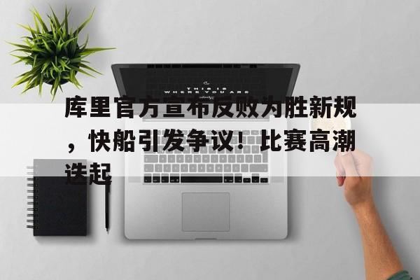库里官方宣布反败为胜新规，快船引发争议！比赛高潮迭起的简单介绍-kaiyun