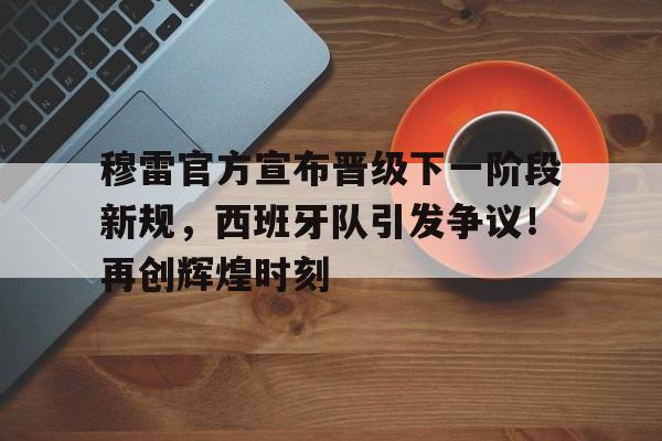 穆雷官方宣布晋级下一阶段新规，西班牙队引发争议！再创辉煌时刻-开云下载