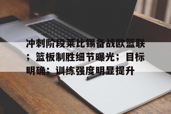 包含冲刺阶段莱比锡备战欧篮联；篮板制胜细节曝光；目标明确；训练强度明显提升的词条